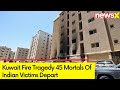 Kuwait Fire Tragedy | 45 Mortals Of Indian Victims Depart | NewsX
