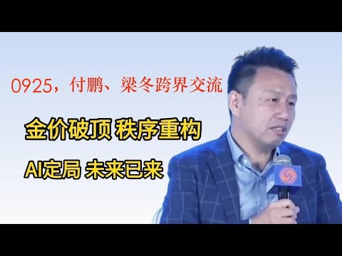 9月25日，付鹏、梁冬跨界交流：回顾传统，看当下黄金暴涨、AI革命，思考未来十年的财富逻辑巨变｜之前听过付鹏演讲，没有以往有深度