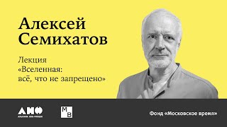 Алексей Семихатов «Вселенная: все, что не запрещено»