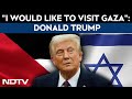 Israel Gaza Peace Deal | I Would Like To Visit Gaza: Donald Trump