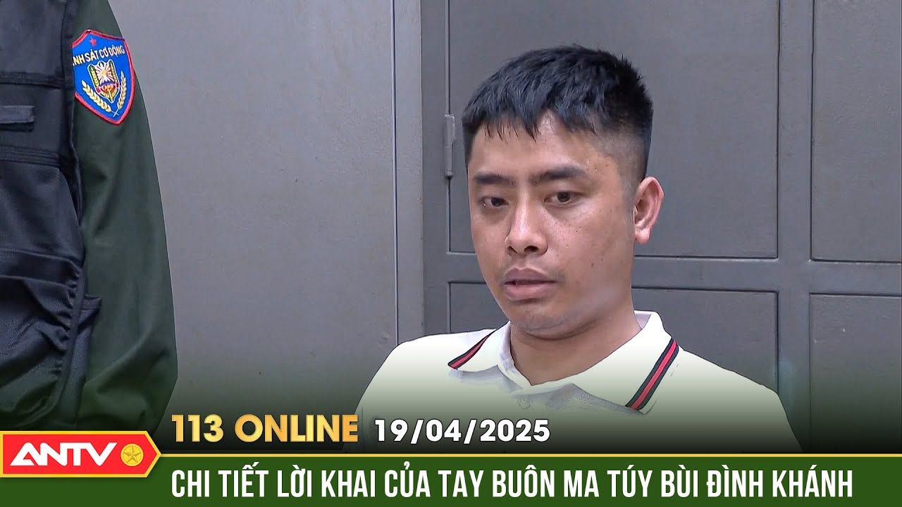 Cập nhật lời khai mới nhất của Bùi Đình Khánh sau khi bị bắt | Bản tin 113 online ngày 19/4 | ANTV