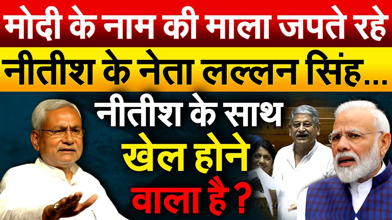 Modi के नाम की माला जपते रहे.. Nitish के नेता लल्लन सिंह… नीतीश के साथ खेल होने वाला है?