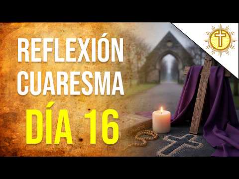 Cuaresma Día 16 🙏 | Oración y Reflexión Diaria para la Conversión del Corazón ✝️