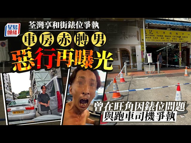 荃灣錶位爭執｜車房赤膊男被網民起底 曾在旺角因錶位問題爆粗問候司機 8年前被地盤工修理｜星島頭條新聞｜荃灣｜享和街｜車房｜錶位｜車位｜爭執