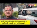 Haryanas INLD Chief shot Dead |Unidentified Gunmen Ambushed His SUV | NewsX