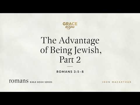 The Advantage of Being Jewish, Part 2 (Romans 3:5–8)  [Audio Only]