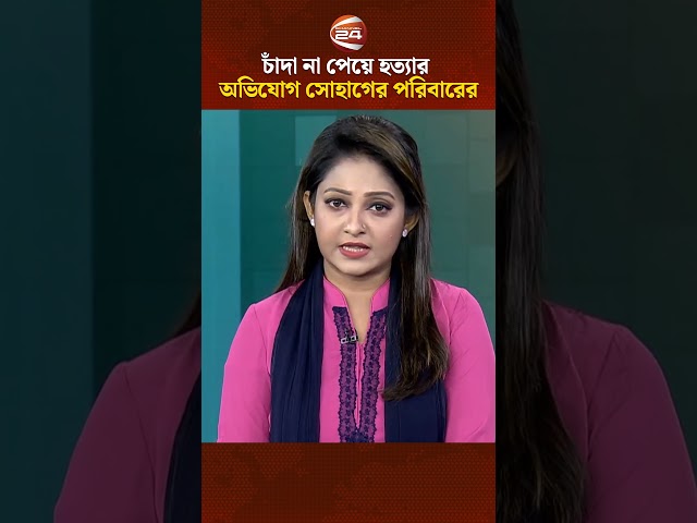 চাঁদা না পেয়ে হ*ত্যার অভিযোগ সোহাগের পরিবারের | Channel 24