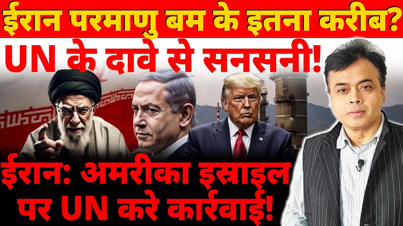 ईरान परमाणु बम के इतना करीब? UN के दावे से सनसनी! ईरान: अमरीका इस्राइल पर UN करे कार्रवाई!