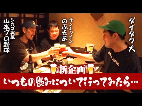 【新企画始動! 】いつもの飲みについて行ってみたら… /出演：ダイタク 大、シカゴ実業 山本プロ野球、サンシャイン のぶきよ