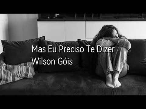 Wilson Góis - Mas Eu Preciso Te Dizer - Wilson Góis