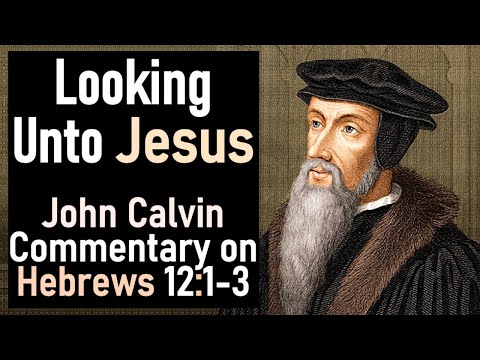 Looking Unto Jesus - John Calvin Commentary on Hebrews 12:1-3