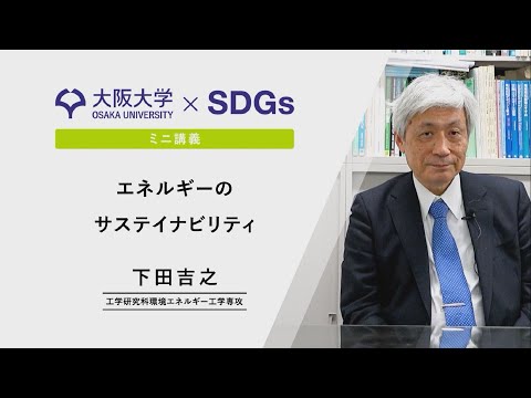 【大阪大学×SDGs】ミニ講義　下田 吉之　工学研究科 教授 「エネルギーのサステイナビリティ」