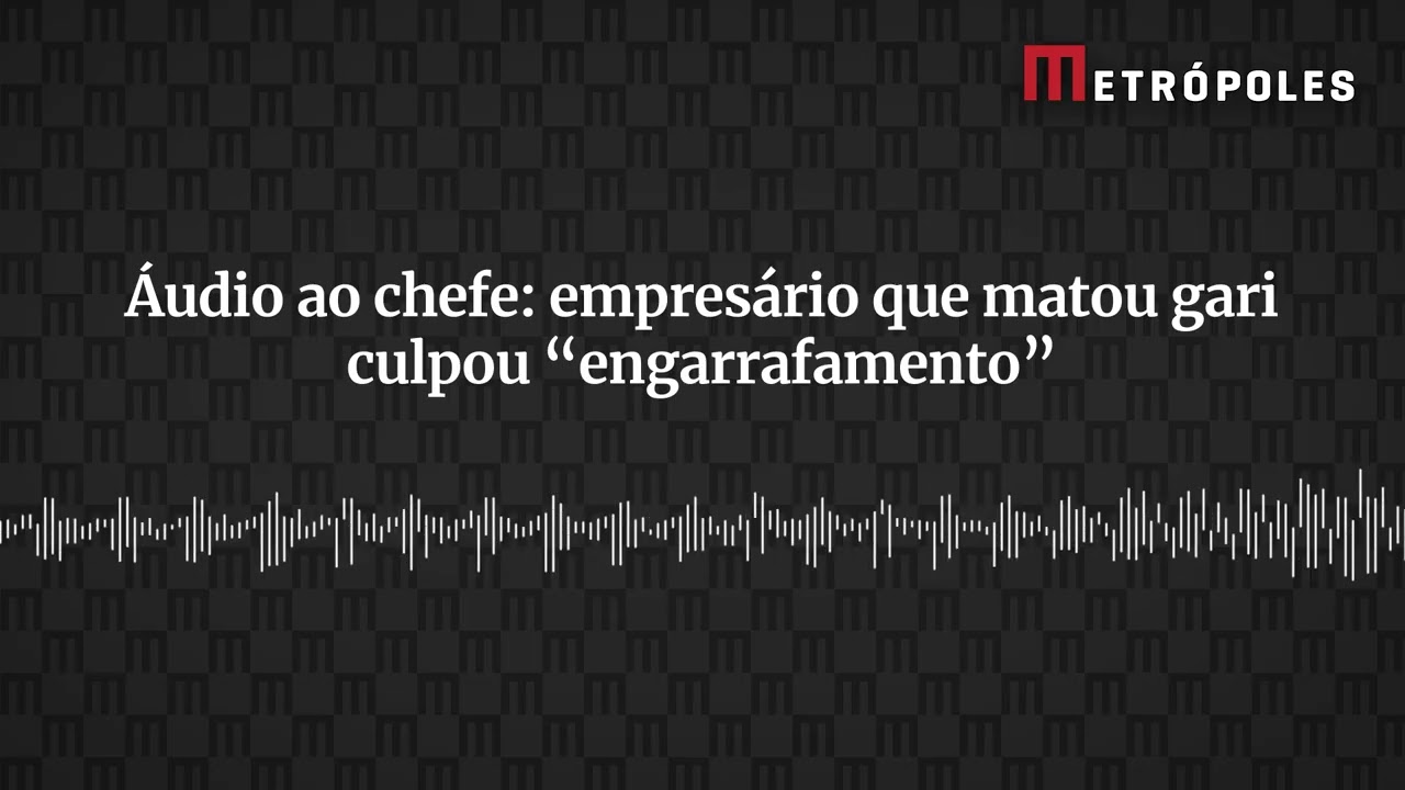 Áudio ao chefe empresário que matou gari culpou engarrafamento