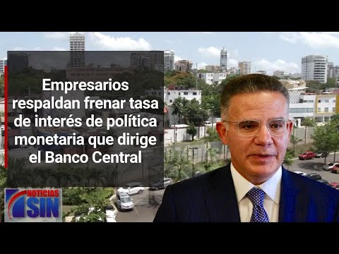 Empresarios respaldan frenar tasa de interés de política monetaria