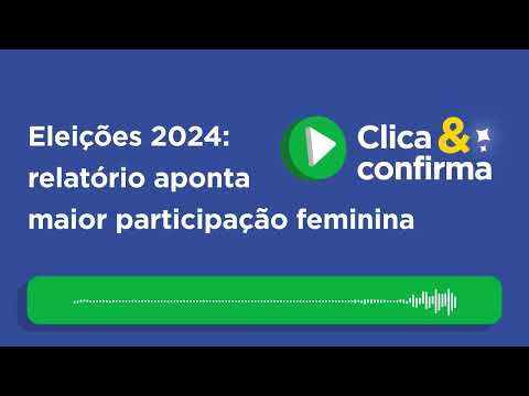 Clica e Confirma: Eleições 2024: relatório aponta maior participação feminina