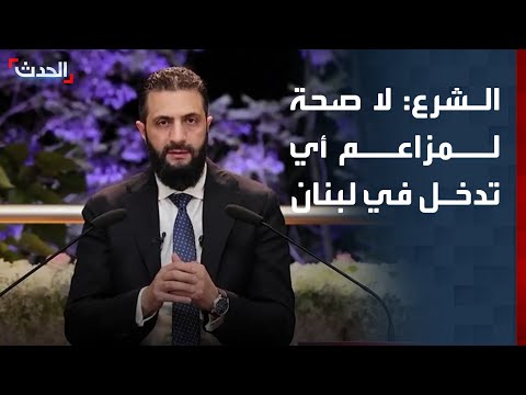 الرئيس السوري أحمد الشرع: لا صحة لمزاعم أي تدخل في لبنان