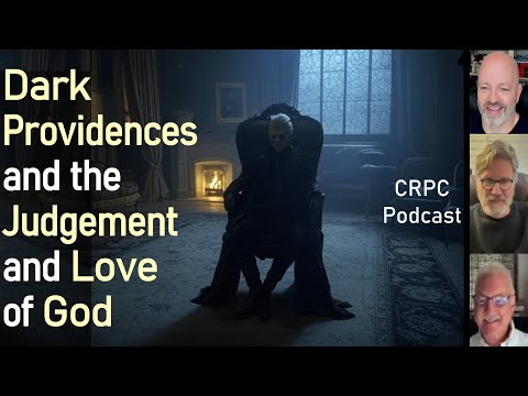 CRPC Podcast - Dark Providences and the Judgement and Love of God, WCF 5.6-7