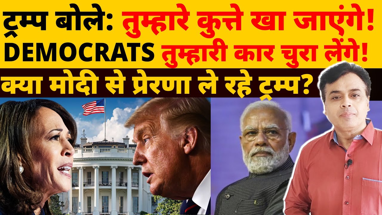 ट्रम्प: तुम्हारे कुत्ते ले जाएंगे! DEMOCRATS तुम्हारी कार चुरा लेंगे! मोदी से प्रेरणा ले रहे ट्रम्प?