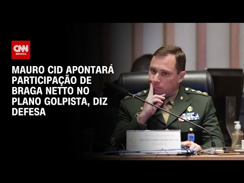 Mauro Cid apontará participação de Braga Netto no plano golpista, diz defesa | BASTIDORES CNN