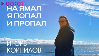 Игорь Корнилов — На Ямал я попал и пропал | Official Audio | 2024