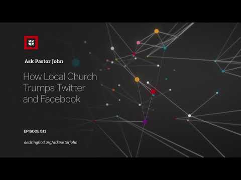 How Local Church Trumps Twitter and Facebook // Ask Pastor John