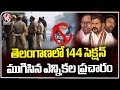 Section 144 Imposed In Telangana | Election Campaign Ends | V6 News