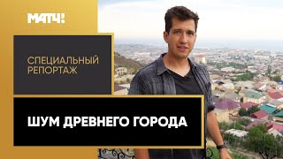 «Шум древнего города». Специальный репортаж Дмитрия Занина из Дербента