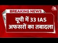 Breaking News: UP में 33 IAS अफसरों का तबादला, विशाल सिंह को बनाया गया सूचना निदेशक | Aaj Tak