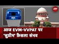 Supreme Court आज EVM-VVPAT Case में सुनाएगा फैसला, 100% VVPAT पर्चियों के मिलान की है याचिका