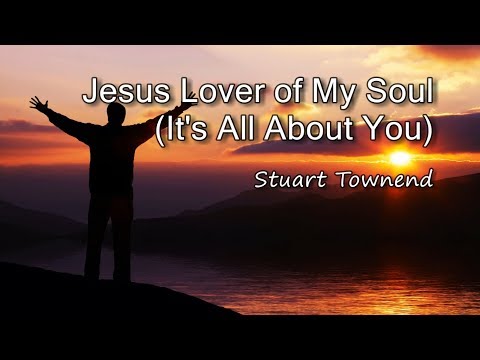 Jesus Lover of My Soul (It's All About You) - Stuart Townend [with lyrics]