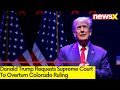 Trump Requests SC To Overturn Colorado Ruling | SC Agrees To Hear Case | NewsX