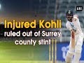 Injured Kohli ruled out of Surrey county stint