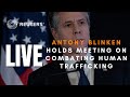LIVE: U.S.s Blinken convenes meeting on combating human trafficking