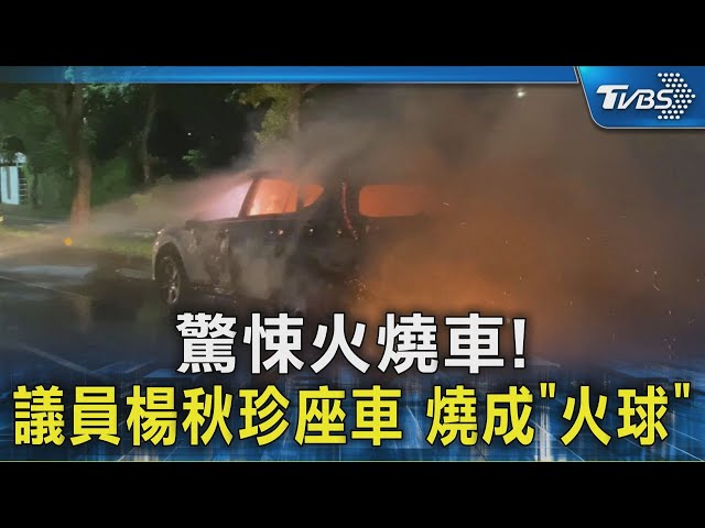 驚悚火燒車! 議員楊秋珍座車 燒成「火球」｜TVBS新聞 @TVBSNEWS02