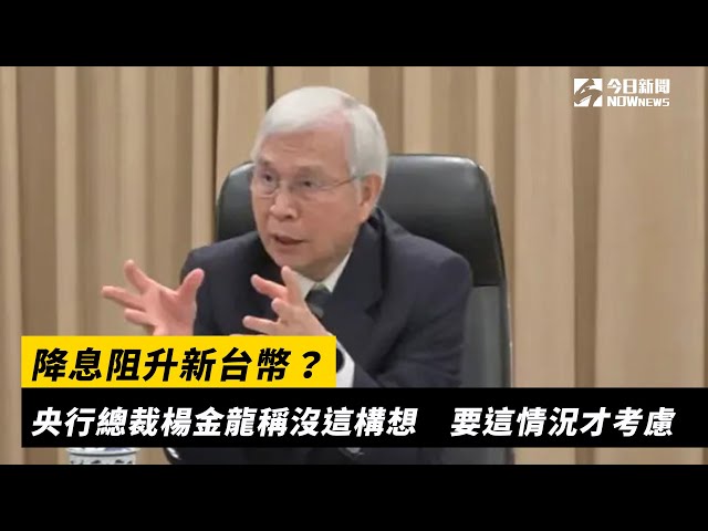 降息抑制新台幣升值？央行總裁：沒這樣構想