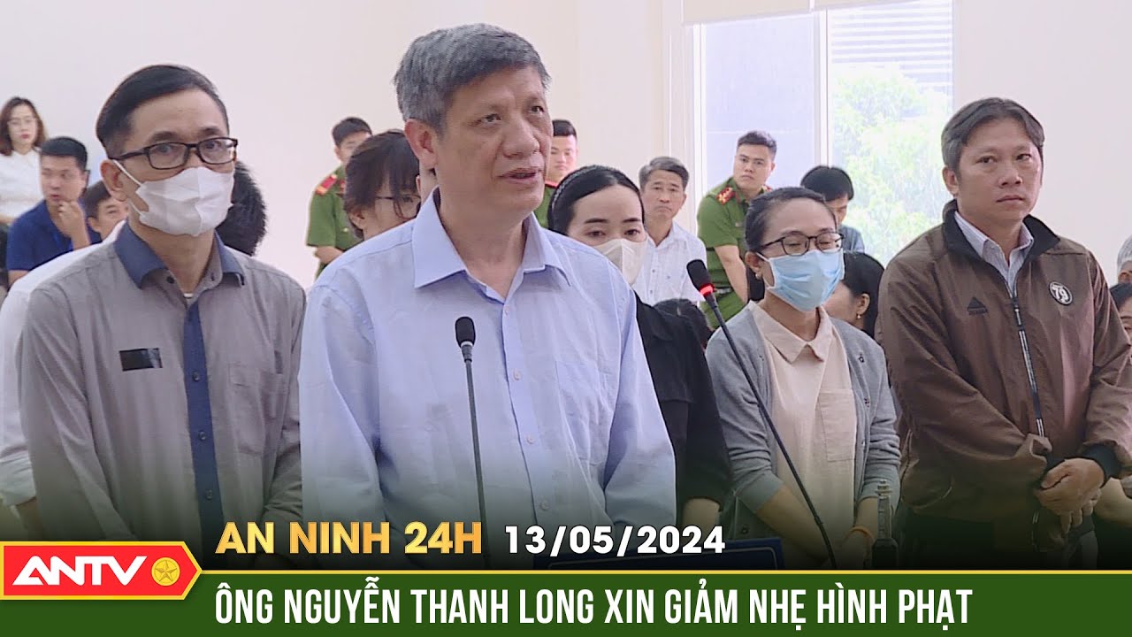 An ninh 24h ngày 15/5: Nộp thêm 1 tỷ đồng, ông Nguyễn Thanh Long xin giảm nhẹ hình phạt | ANTV
