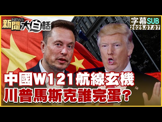 【SUB】中國W121航線玄機 川普馬斯克誰完蛋？【#新聞大白話】20250707 #字幕版  #中國 #美國