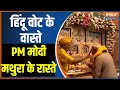 PM Modi Mathura Visit: हिंदू वोट के वास्ते, PM मोदी मथुरा के रास्ते | India TV