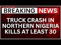 Truck Crash In Northern Nigeria Kills At Least 30, Dozens Injured On Highway
