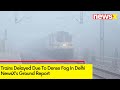 Trains Delayed Due To Dense Fog In Delhi | NewsXs Ground Report | NewsX