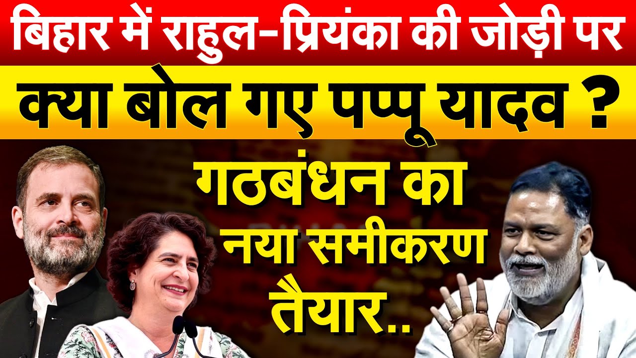 Bihar में राहुल-प्रियंका की जोड़ी पर क्या बोल गए Pappu Yadav ? गठबंधन का नया समीकरण तैयार..