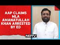 Amanatullah Khan | AAP Claims MLA Amanatullah Khan Has Been Arrested By ED