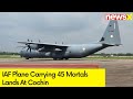 IAF Plane Carrying 45 Mortals Lands At Cochin Intl Airport | NewsX