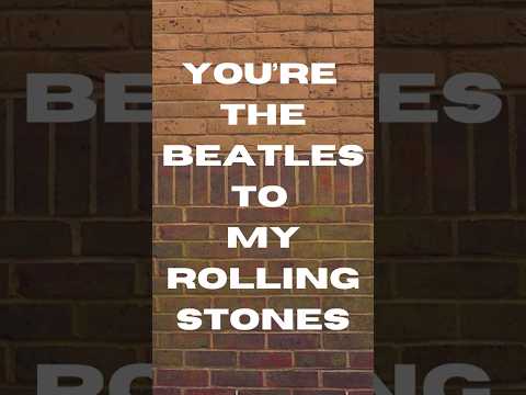 🎶You’re The Beatles To My Rolling Stones 🎶