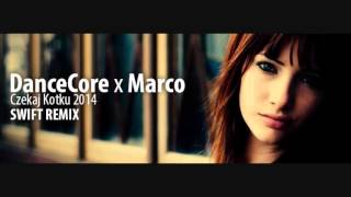 DanceCore x Marco - Czekaj kotku 2014 (Swift remix)