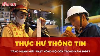 Thực hư thông tin tăng mạnh mức phạt nồng độ cồn trong năm 2026? | Tin nhanh