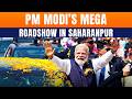 PM Modi Roadshow In Saharanpur LIVE | Delhi-Dehradun Expressway Boost | BJP Show Of Strength