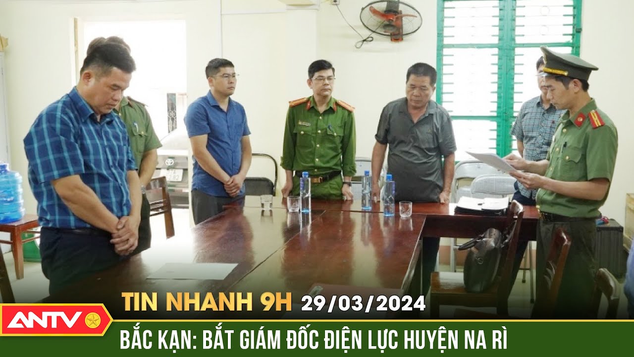 Tin nhanh 9h ngày 29/3: Bắt giam Giám đốc Điện lực huyện Na Rì, Bắc Kạn | ANTV