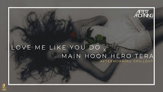 Love Me Like You Do x Main Hoon Hero Tera Aftermorning Chillout Mashup