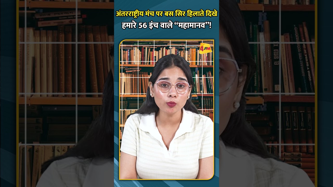 अंतरराष्ट्रीय मंच पर बस सिर हिलाते दिखे हमारे 56 इंच वाले “महामानव”!
